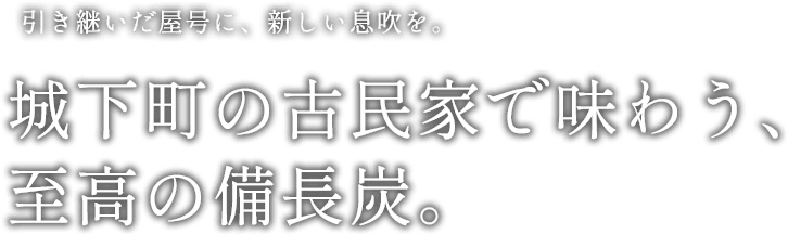 城下町の古民家で味わう、至高の備長炭。